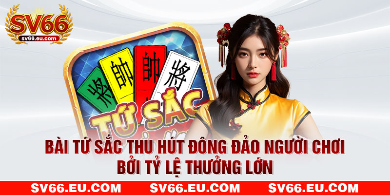 Bài Tứ Sắc thu hút đông đảo người chơi bởi tỷ lệ thưởng lớn Bài Tứ Sắc thu hút đông đảo người chơi bởi tỷ lệ thưởng lớn