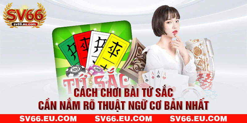 Cách chơi bài Tứ Sắc cần nắm rõ thuật ngữ cơ bản nhất Cách chơi bài Tứ Sắc cần nắm rõ thuật ngữ cơ bản nhất