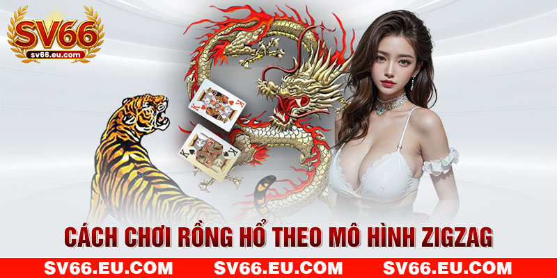Cách chơi Rồng Hổ theo mô hình zigzag Cách chơi Rồng Hổ theo mô hình zigzag