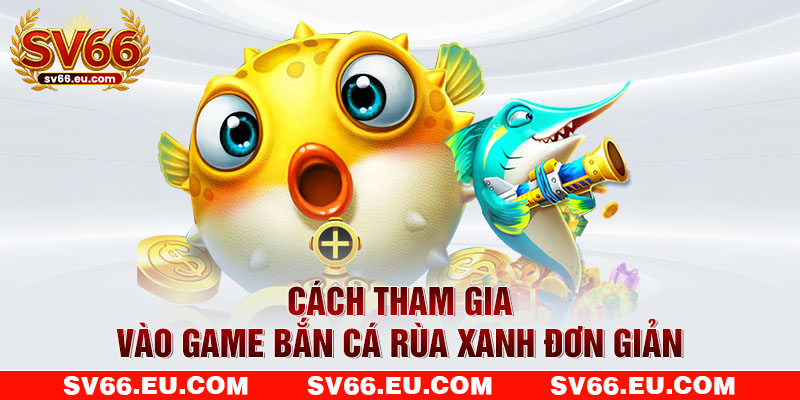 Cách tham gia vào game bắn cá rùa xanh đơn giản Cách tham gia vào game bắn cá rùa xanh đơn giản