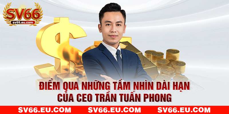 Điểm qua những tầm nhìn dài hạn của CEO Trần Tuấn Phong Điểm qua những tầm nhìn dài hạn của CEO Trần Tuấn Phong