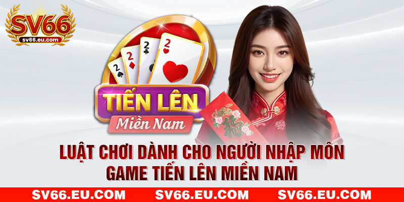 Luật chơi dành cho người nhập môn tiến lên bản miền Nam Luật chơi dành cho người nhập môn tiến lên bản miền Nam